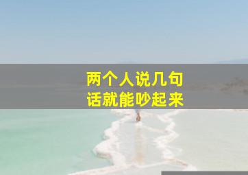 两个人说几句话就能吵起来