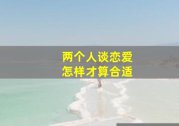 两个人谈恋爱怎样才算合适