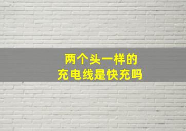 两个头一样的充电线是快充吗