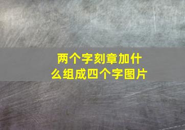 两个字刻章加什么组成四个字图片