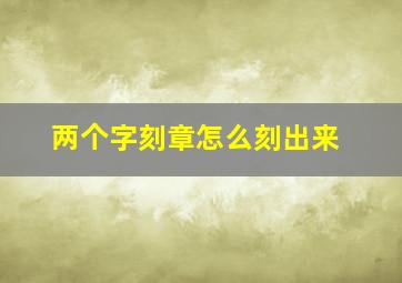 两个字刻章怎么刻出来