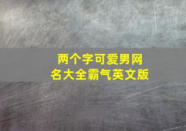 两个字可爱男网名大全霸气英文版