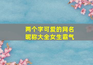 两个字可爱的网名昵称大全女生霸气