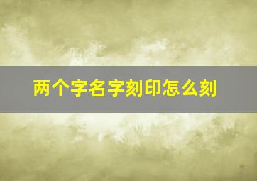 两个字名字刻印怎么刻