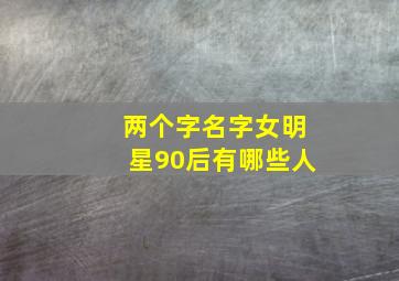 两个字名字女明星90后有哪些人