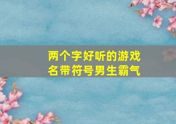 两个字好听的游戏名带符号男生霸气