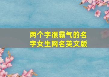 两个字很霸气的名字女生网名英文版