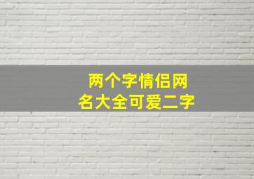 两个字情侣网名大全可爱二字