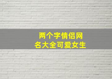 两个字情侣网名大全可爱女生