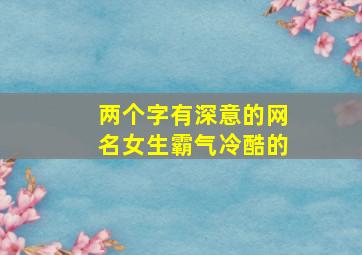 两个字有深意的网名女生霸气冷酷的