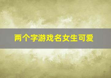 两个字游戏名女生可爱