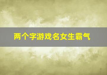 两个字游戏名女生霸气