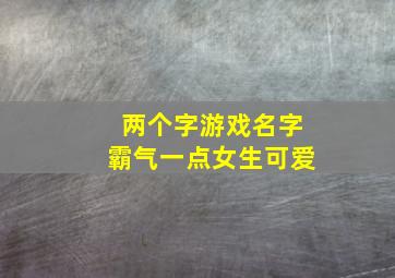 两个字游戏名字霸气一点女生可爱