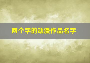 两个字的动漫作品名字