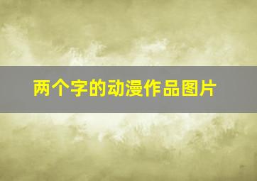 两个字的动漫作品图片