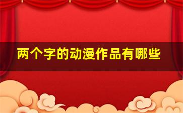 两个字的动漫作品有哪些