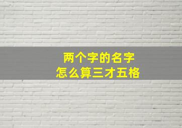 两个字的名字怎么算三才五格