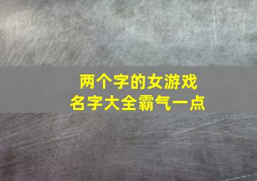 两个字的女游戏名字大全霸气一点