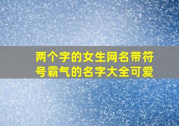 两个字的女生网名带符号霸气的名字大全可爱