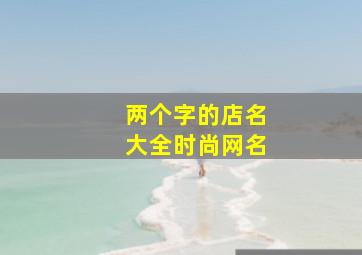 两个字的店名大全时尚网名