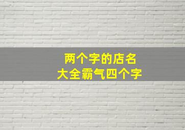 两个字的店名大全霸气四个字