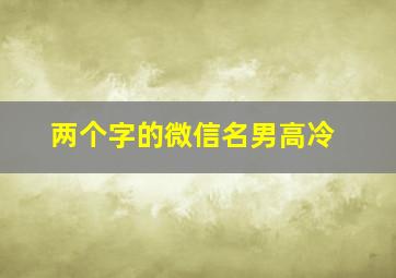 两个字的微信名男高冷