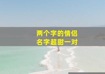 两个字的情侣名字超甜一对