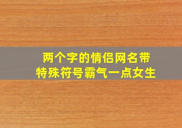 两个字的情侣网名带特殊符号霸气一点女生