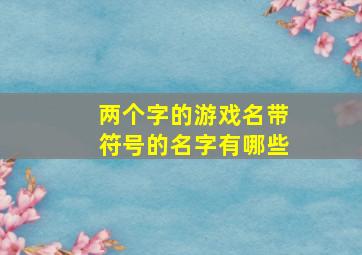 两个字的游戏名带符号的名字有哪些