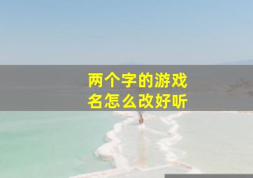 两个字的游戏名怎么改好听