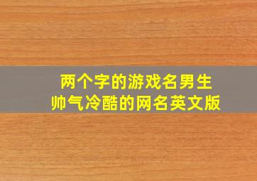 两个字的游戏名男生帅气冷酷的网名英文版