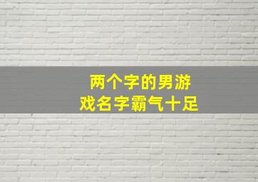 两个字的男游戏名字霸气十足