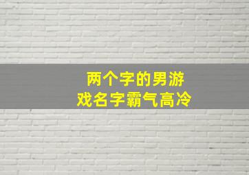 两个字的男游戏名字霸气高冷