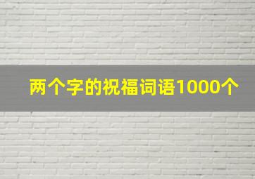 两个字的祝福词语1000个