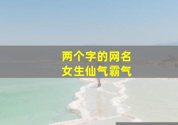 两个字的网名女生仙气霸气