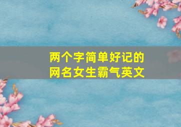 两个字简单好记的网名女生霸气英文