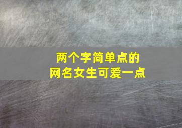 两个字简单点的网名女生可爱一点