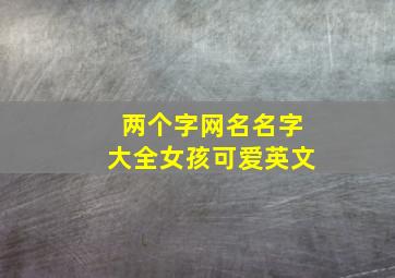 两个字网名名字大全女孩可爱英文