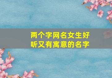 两个字网名女生好听又有寓意的名字