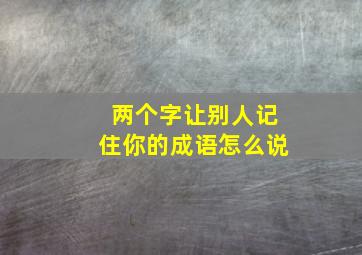 两个字让别人记住你的成语怎么说