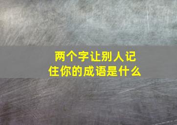 两个字让别人记住你的成语是什么