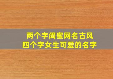 两个字闺蜜网名古风四个字女生可爱的名字