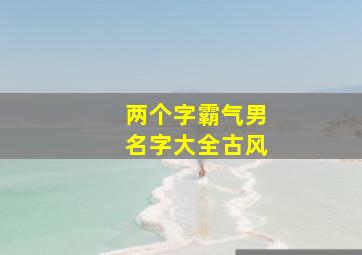 两个字霸气男名字大全古风