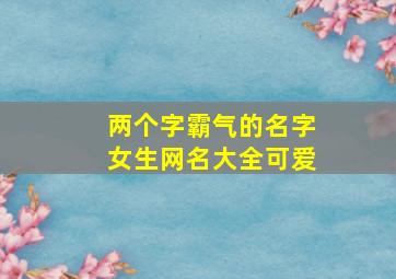 两个字霸气的名字女生网名大全可爱