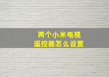 两个小米电视遥控器怎么设置