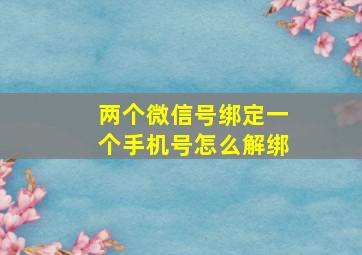 两个微信号绑定一个手机号怎么解绑