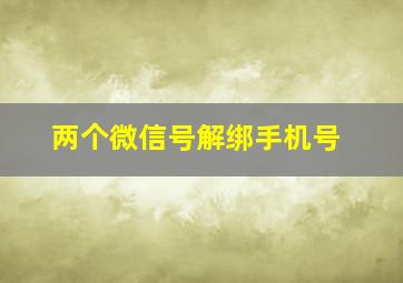 两个微信号解绑手机号