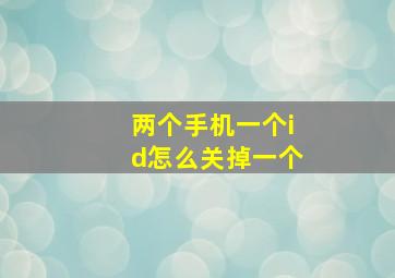 两个手机一个id怎么关掉一个