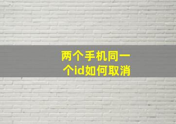 两个手机同一个id如何取消