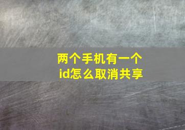 两个手机有一个id怎么取消共享